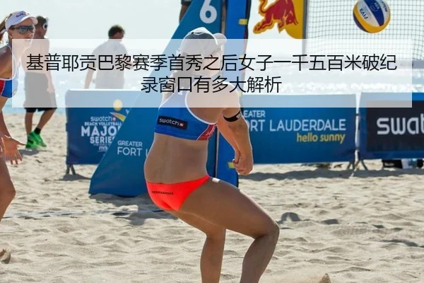 基普耶贡巴黎赛季首秀之后女子一千五百米破纪录窗口有多大解析