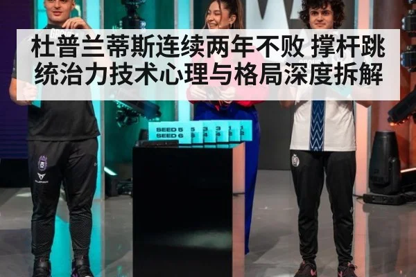 杜普兰蒂斯连续两年不败 撑杆跳统治力技术心理与格局深度拆解