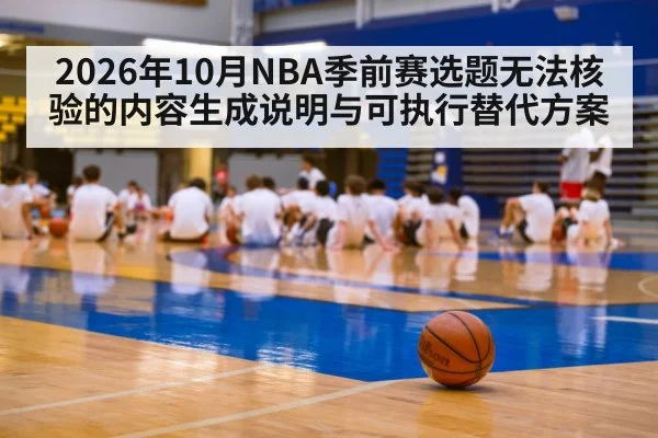 2026年10月NBA季前赛选题无法核验的内容生成说明与可执行替代方案